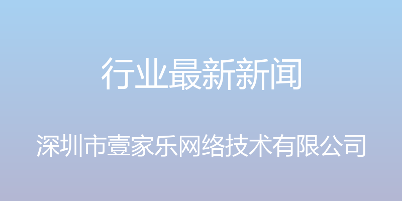 行业最新新闻 - 深圳市壹家乐网络技术有限公司