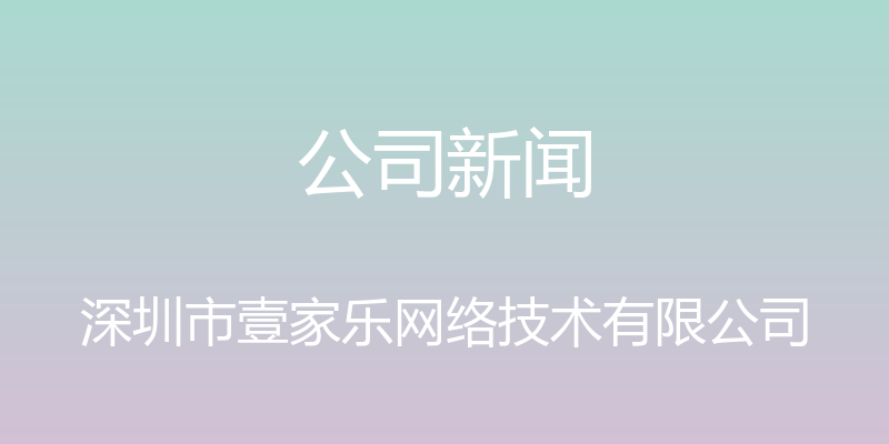 公司新闻 - 深圳市壹家乐网络技术有限公司